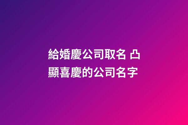 給婚慶公司取名 凸顯喜慶的公司名字-第1張-公司起名-玄機派